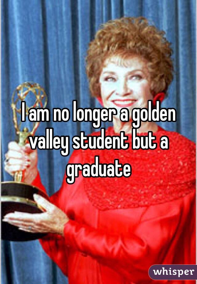I am no longer a golden valley student but a graduate 