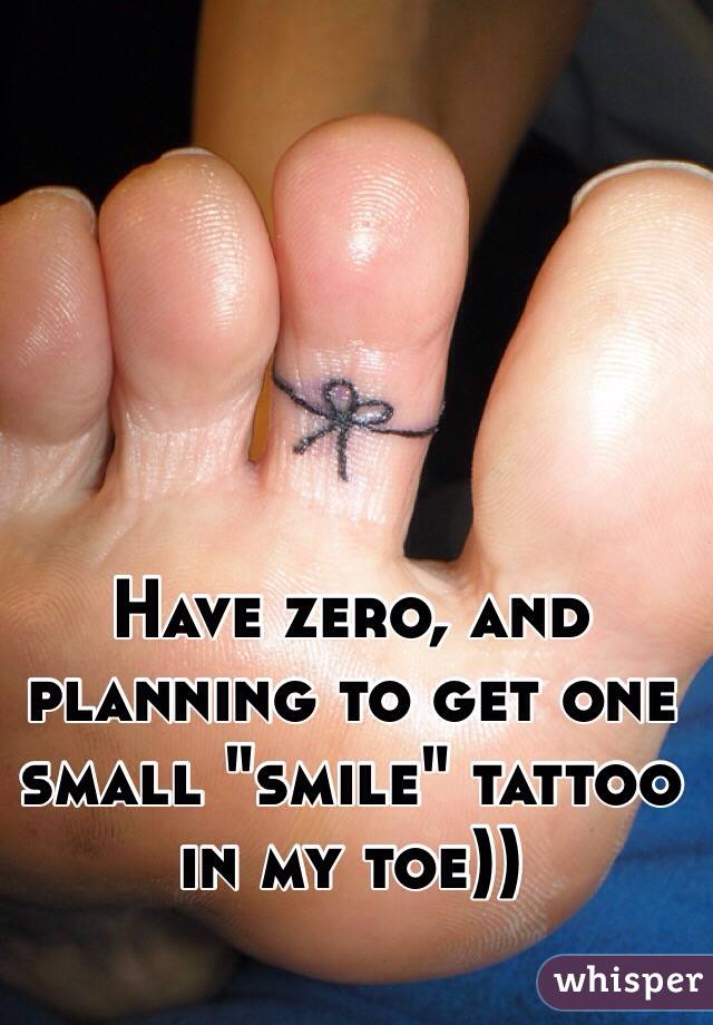 Have zero, and planning to get one small "smile" tattoo in my toe))