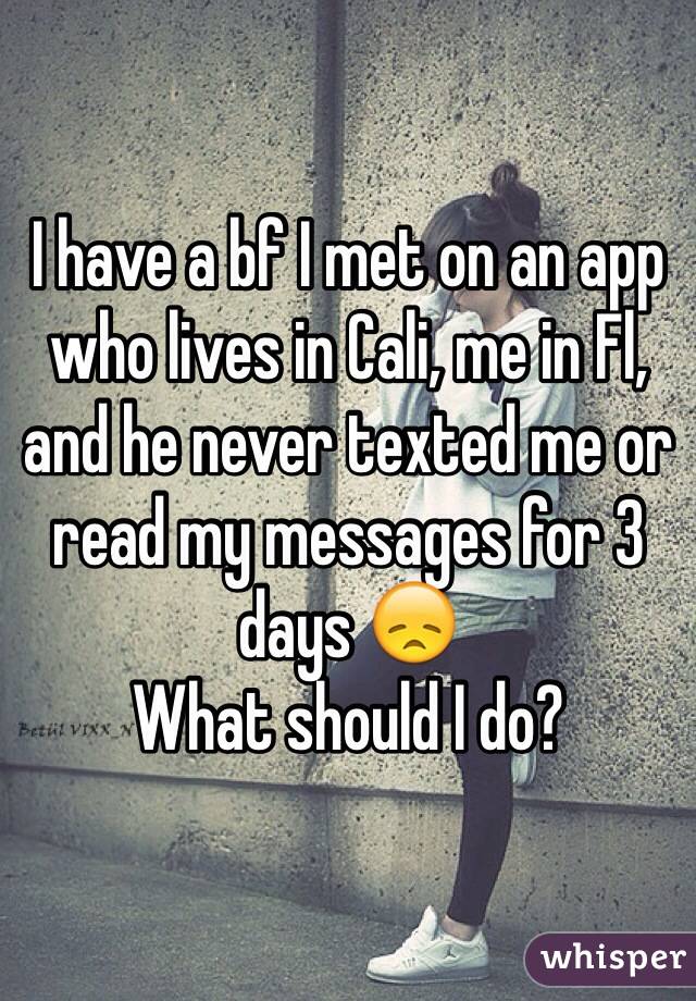I have a bf I met on an app who lives in Cali, me in Fl, and he never texted me or read my messages for 3 days 😞
What should I do?