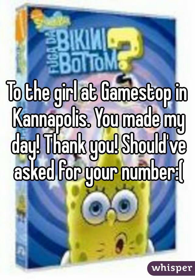 To the girl at Gamestop in Kannapolis. You made my day! Thank you! Should've asked for your number:(