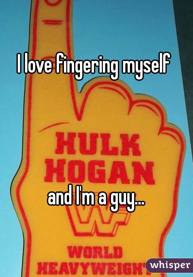 I love fingering myself 




and I'm a guy...