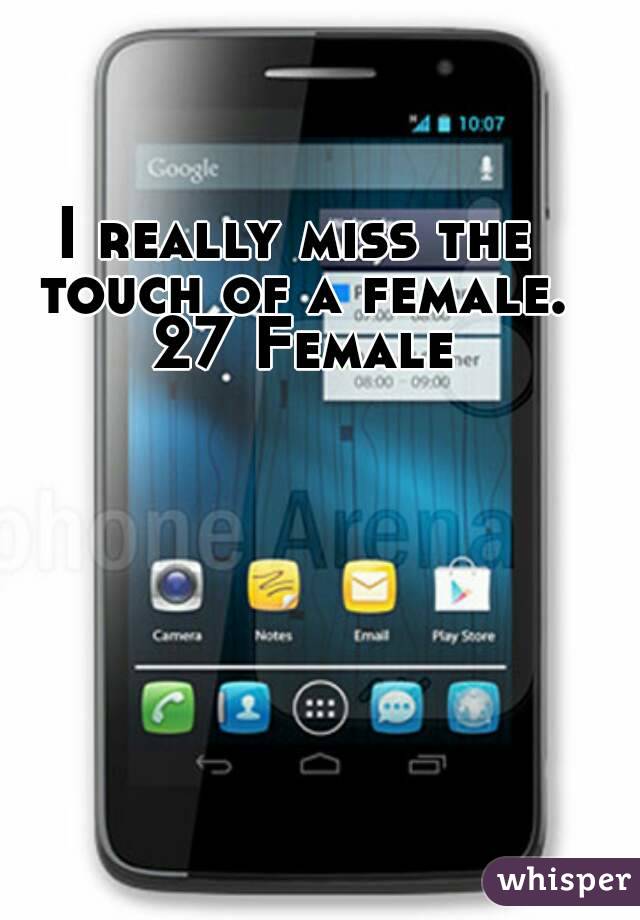 I really miss the touch of a female. 27 Female