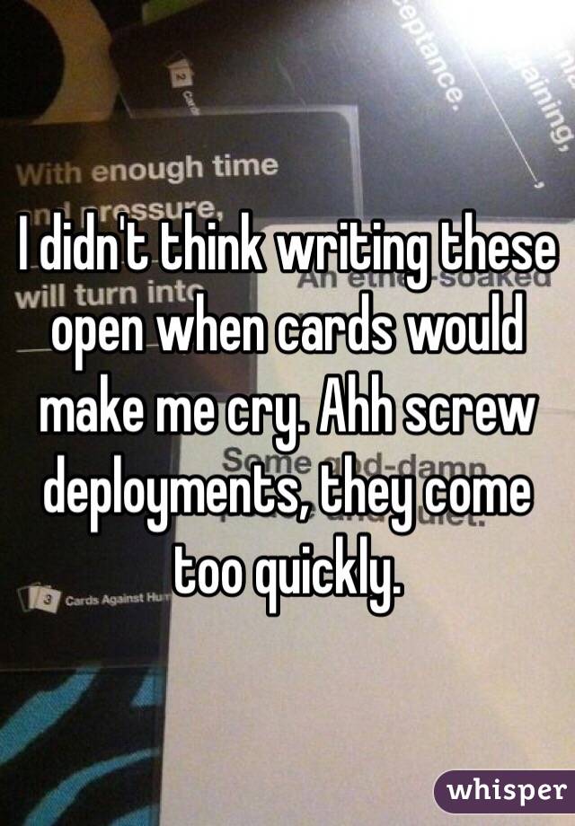 I didn't think writing these open when cards would make me cry. Ahh screw deployments, they come too quickly. 