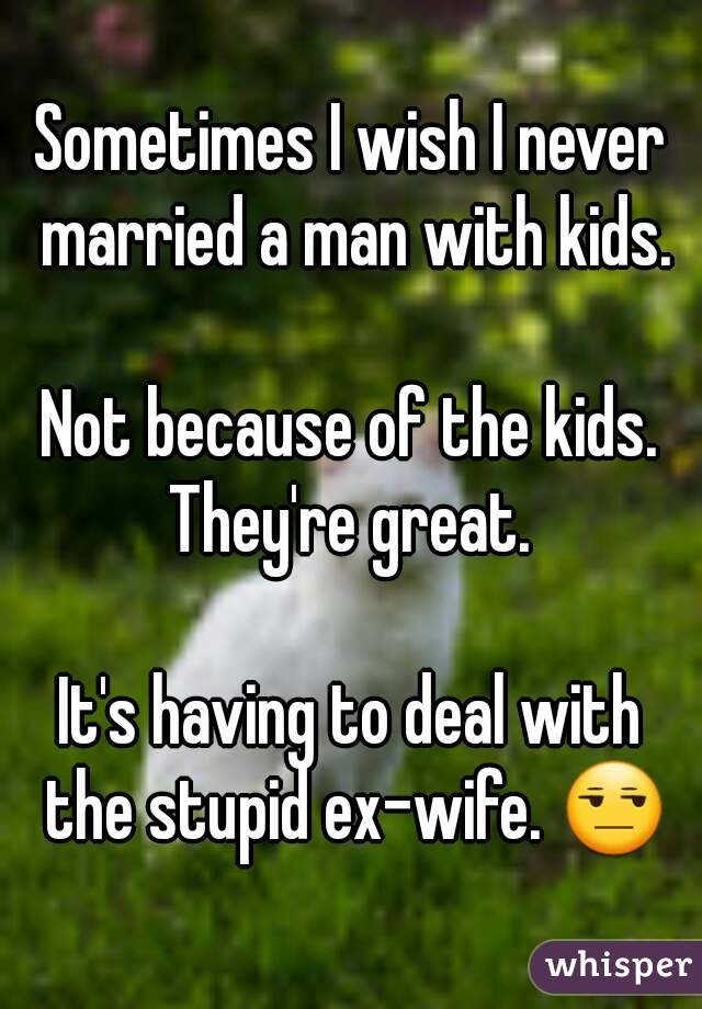 Sometimes I wish I never married a man with kids.

Not because of the kids. They're great. 

It's having to deal with the stupid ex-wife. 😒