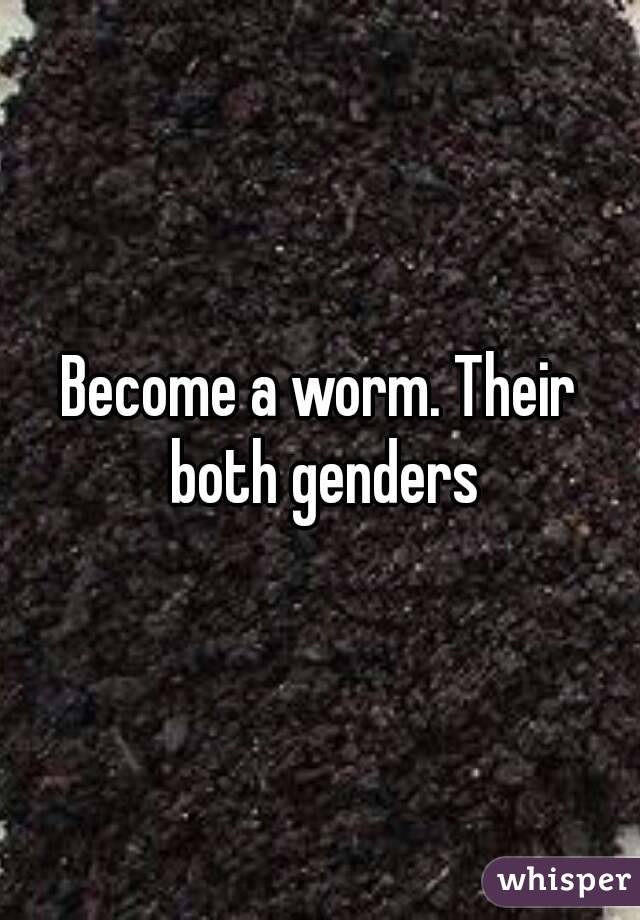 Become a worm. Their both genders