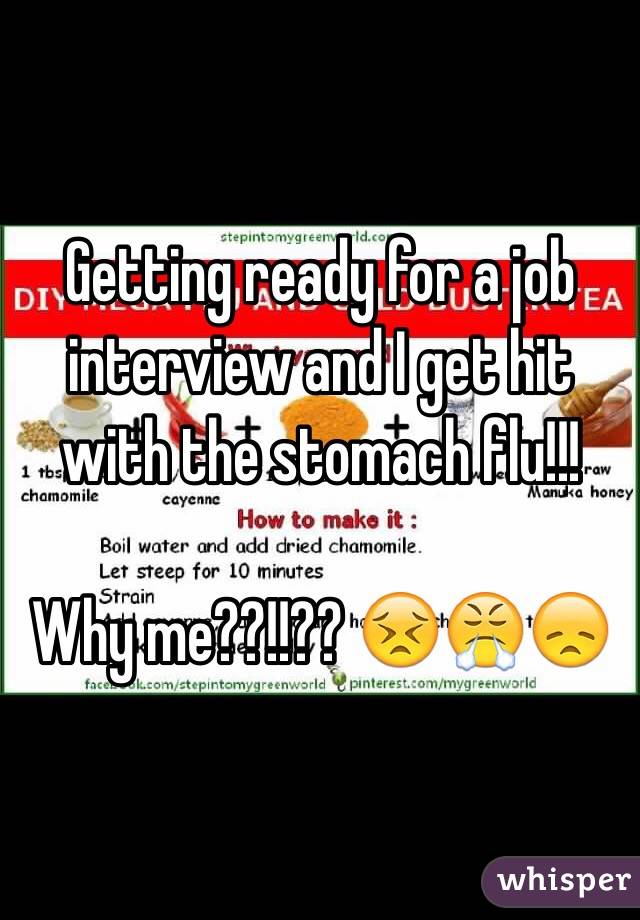 Getting ready for a job interview and I get hit with the stomach flu!!!

Why me??!!?? 😣😤😞