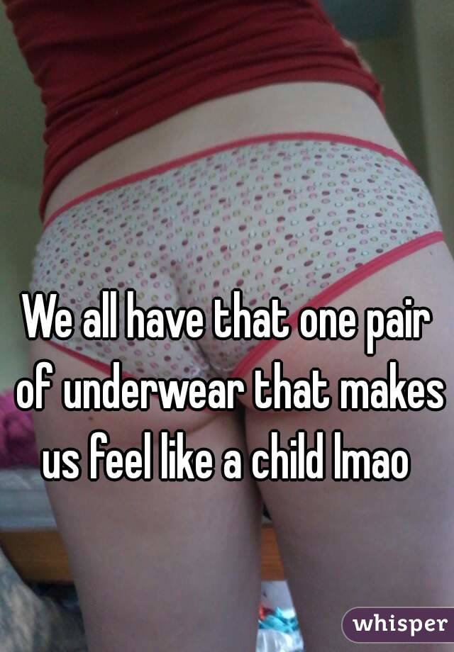 We all have that one pair of underwear that makes us feel like a child lmao 