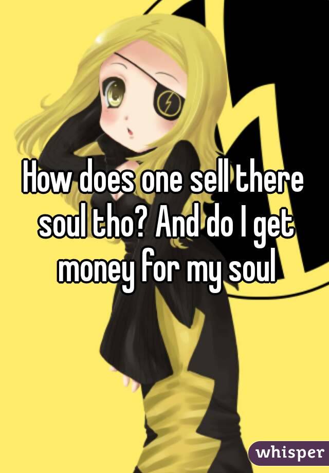 How does one sell there soul tho? And do I get money for my soul
