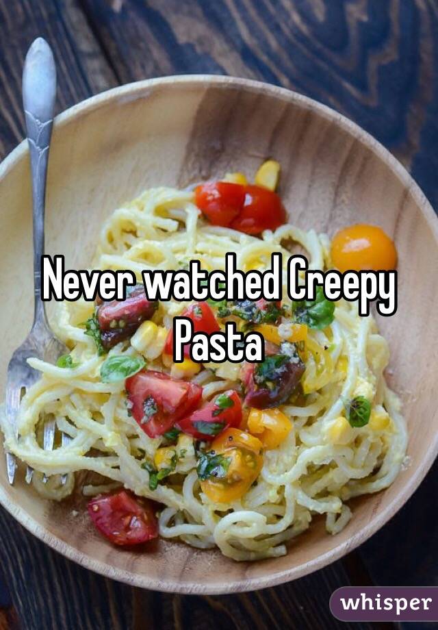 Never watched Creepy Pasta