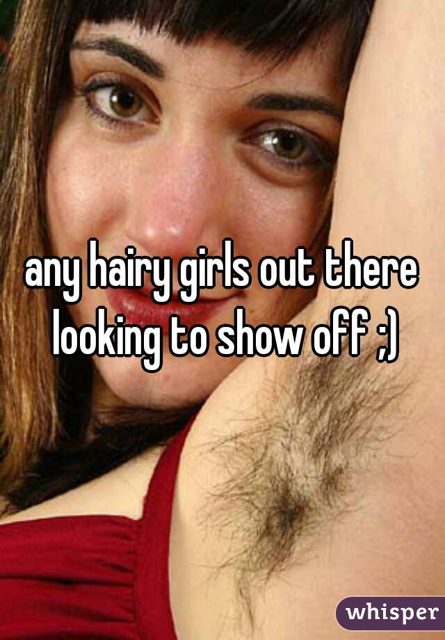 any hairy girls out there looking to show off ;)
