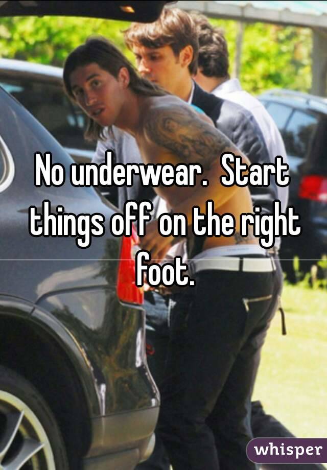 No underwear.  Start things off on the right foot.