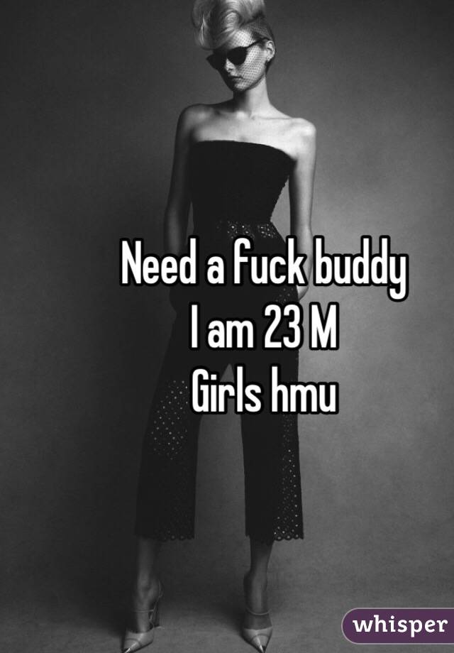 Need a fuck buddy 
I am 23 M
Girls hmu