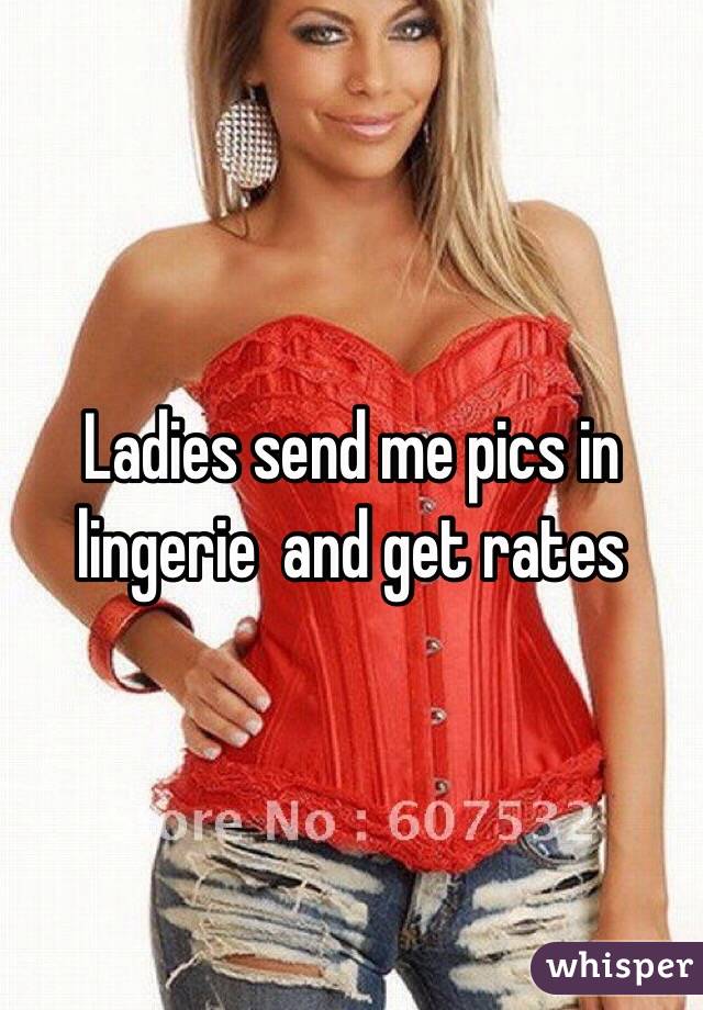 Ladies send me pics in lingerie  and get rates 