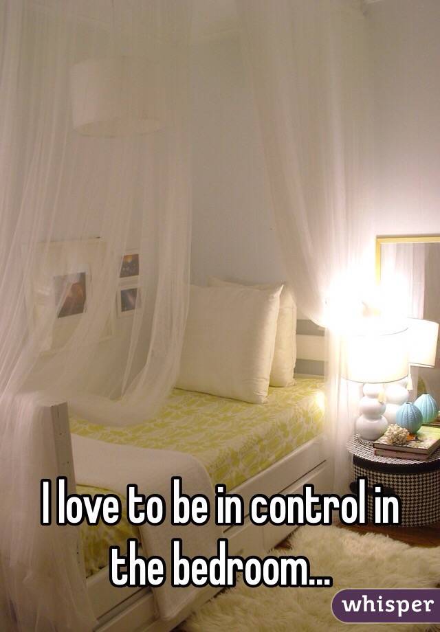 I love to be in control in the bedroom...