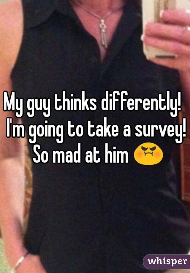 My guy thinks differently!  I'm going to take a survey!  So mad at him 😡