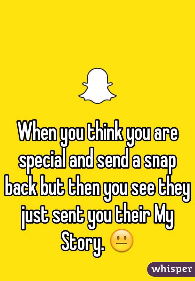 When you think you are special and send a snap back but then you see they just sent you their My Story. 😐