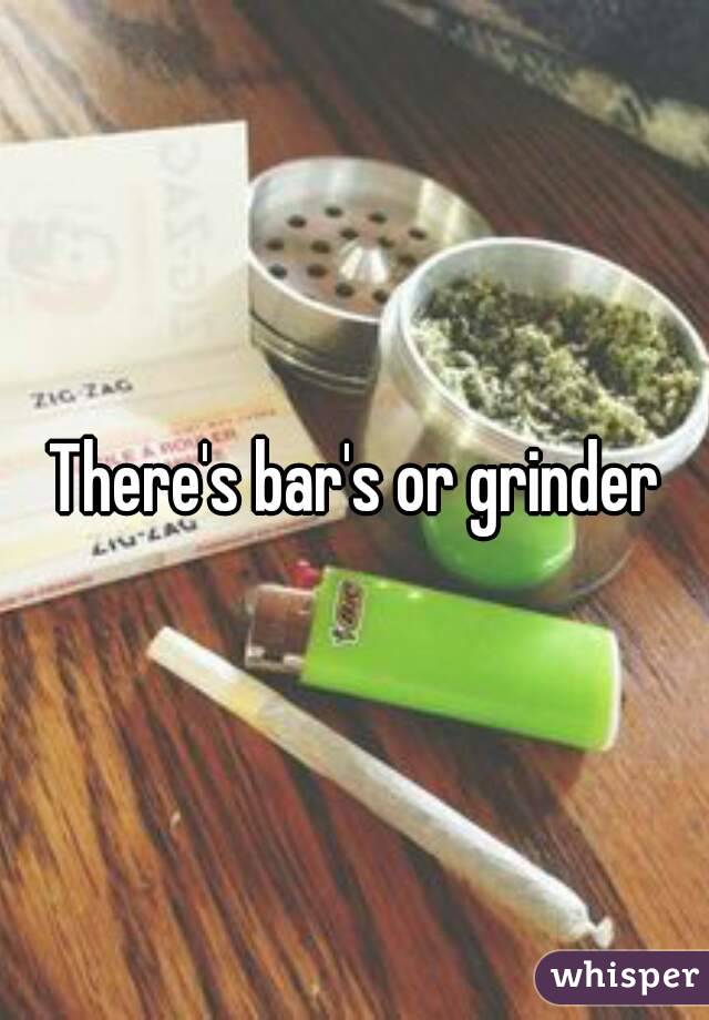 There's bar's or grinder