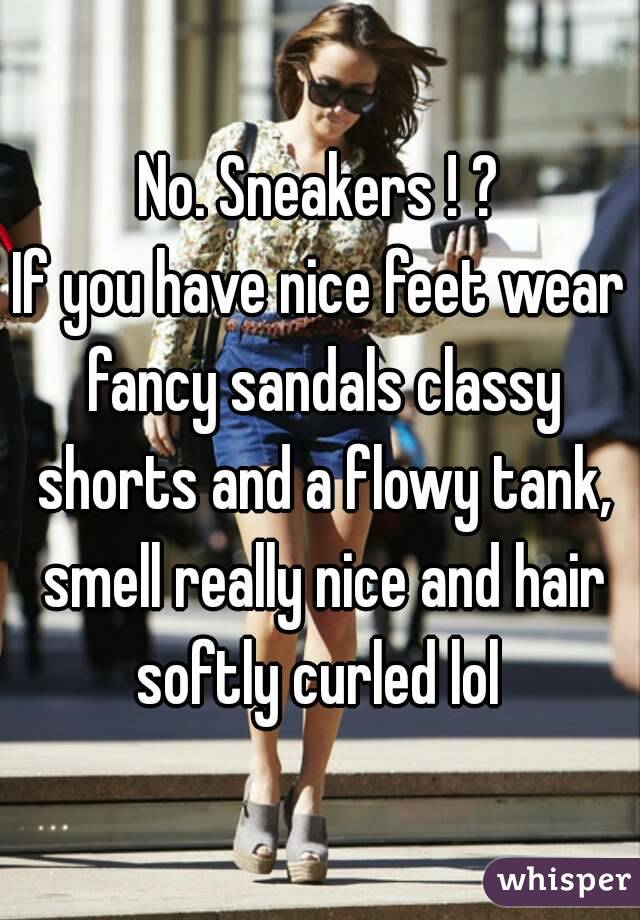 No. Sneakers ! ?
If you have nice feet wear fancy sandals classy shorts and a flowy tank, smell really nice and hair softly curled lol 