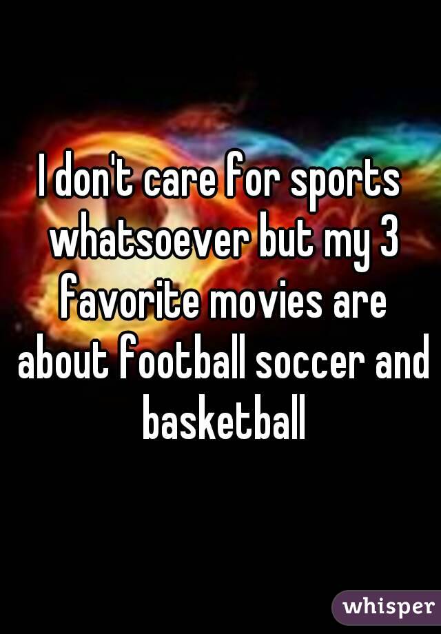 I don't care for sports whatsoever but my 3 favorite movies are about football soccer and basketball