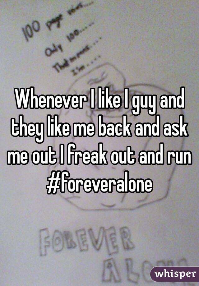 Whenever I like I guy and they like me back and ask me out I freak out and run #foreveralone