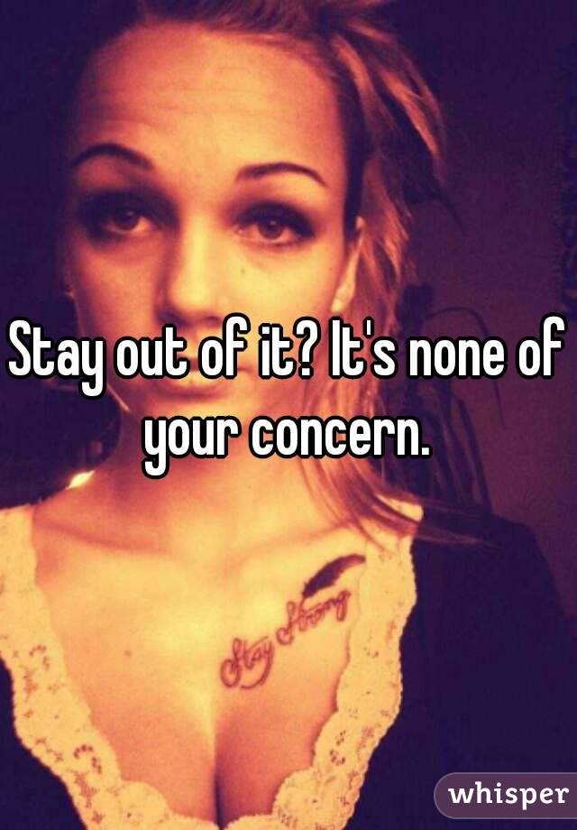 Stay out of it? It's none of your concern. 
