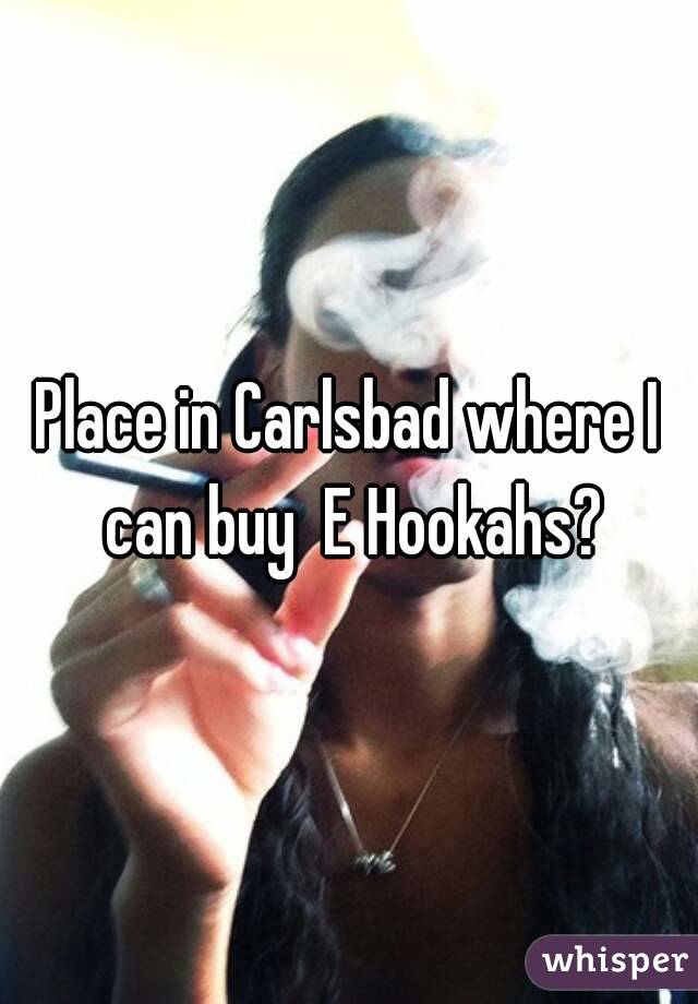 Place in Carlsbad where I can buy  E Hookahs?