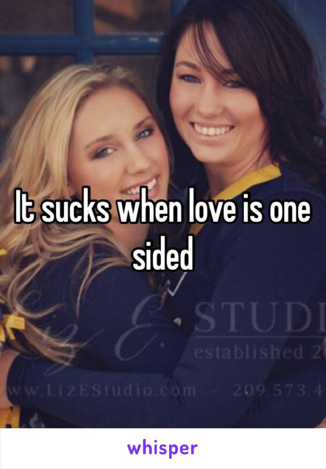 It sucks when love is one sided 