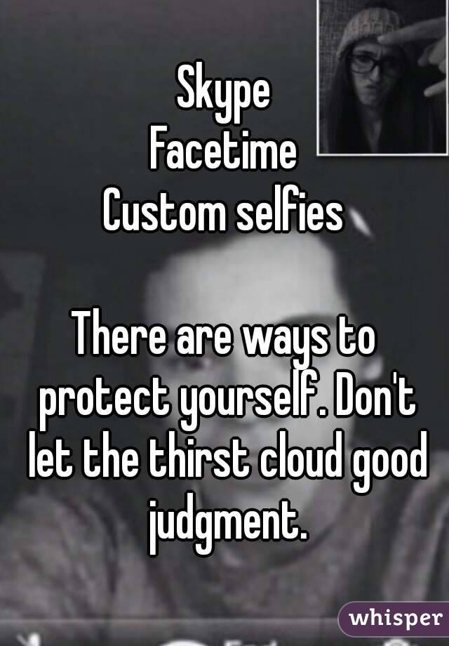 Skype
Facetime
Custom selfies

There are ways to protect yourself. Don't let the thirst cloud good judgment.