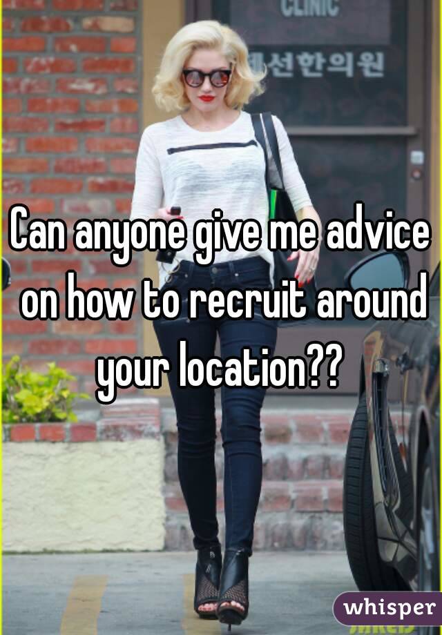 Can anyone give me advice on how to recruit around your location?? 