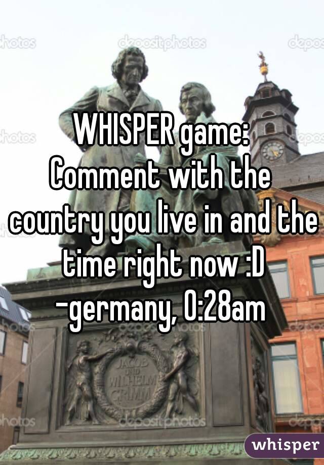 WHISPER game:
Comment with the country you live in and the time right now :D
-germany, 0:28am