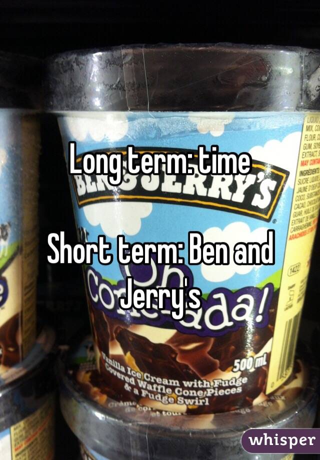 Long term: time

Short term: Ben and Jerry's