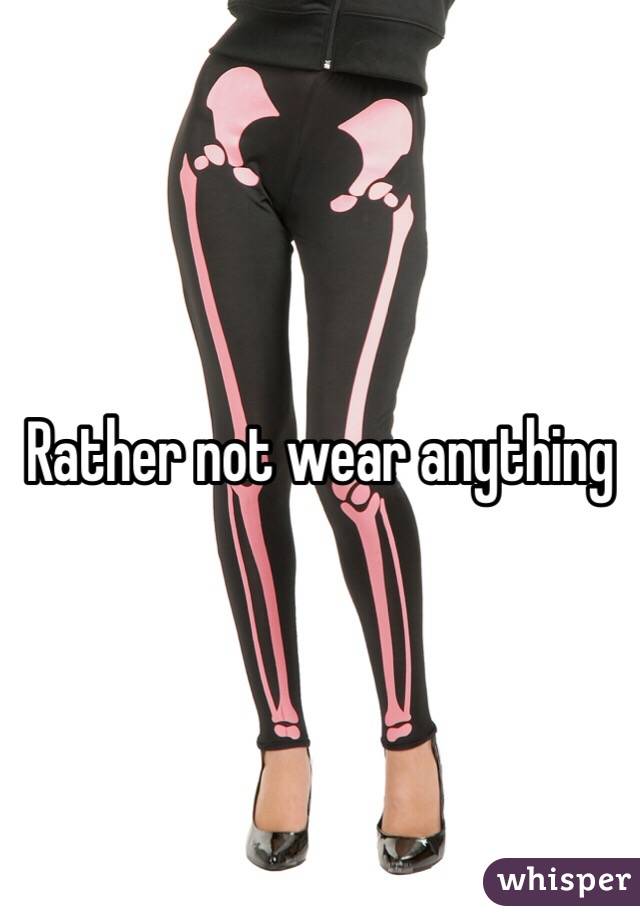 Rather not wear anything