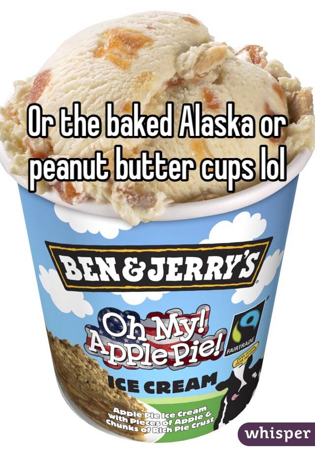 Or the baked Alaska or peanut butter cups lol 
