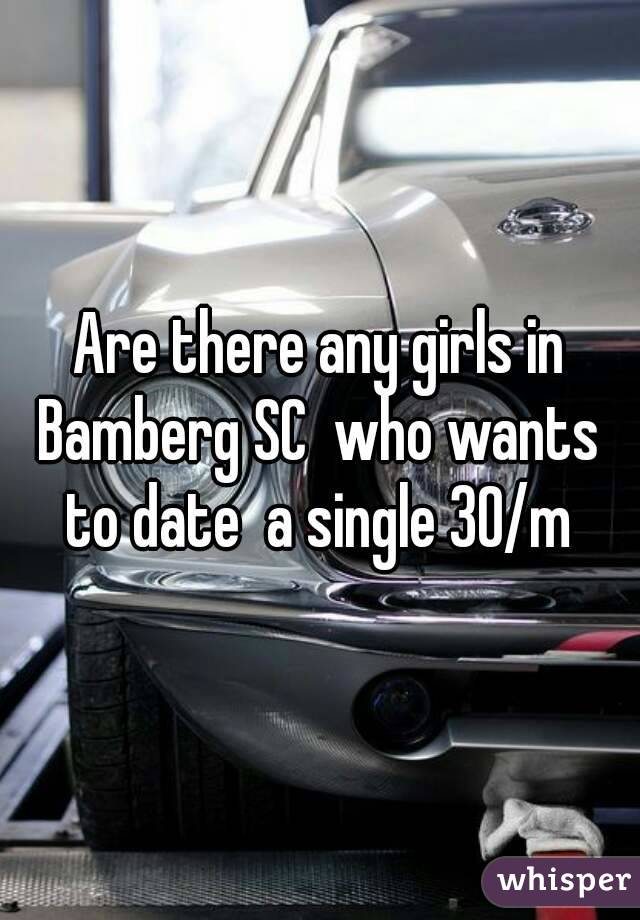 Are there any girls in Bamberg SC  who wants  to date  a single 30/m 