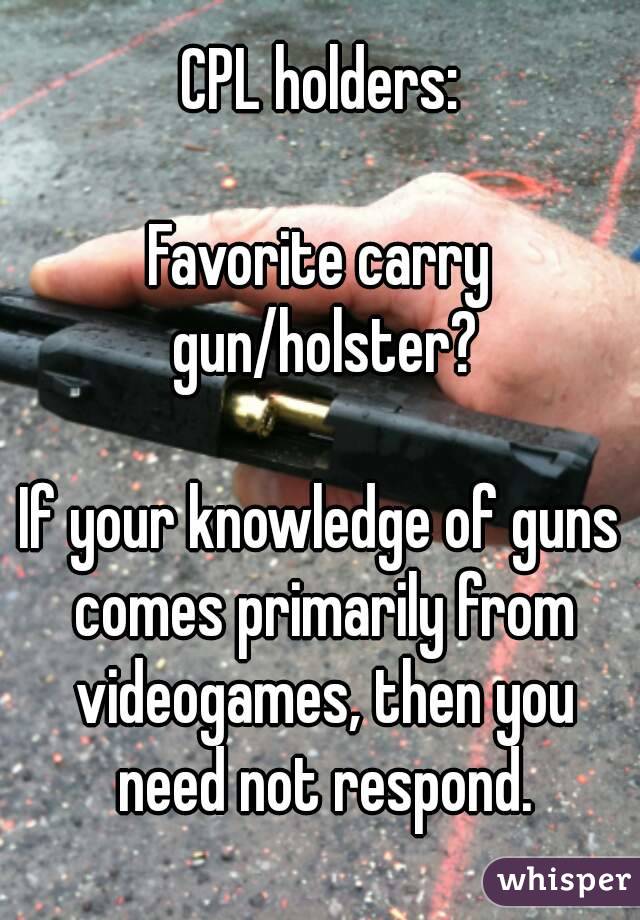 CPL holders:

Favorite carry gun/holster?

If your knowledge of guns comes primarily from videogames, then you need not respond.