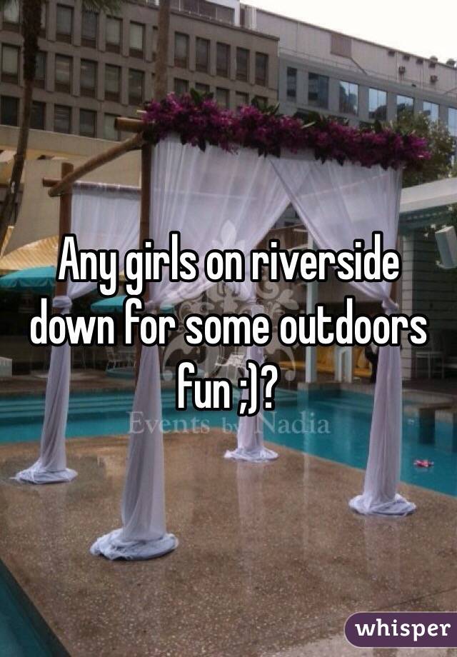 Any girls on riverside down for some outdoors fun ;)?