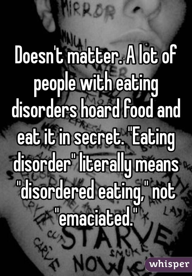 Doesn't matter. A lot of people with eating disorders hoard food and eat it in secret. "Eating disorder" literally means "disordered eating," not "emaciated."