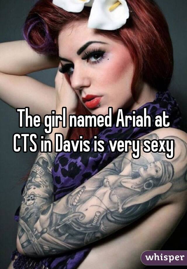 The girl named Ariah at 
CTS in Davis is very sexy 