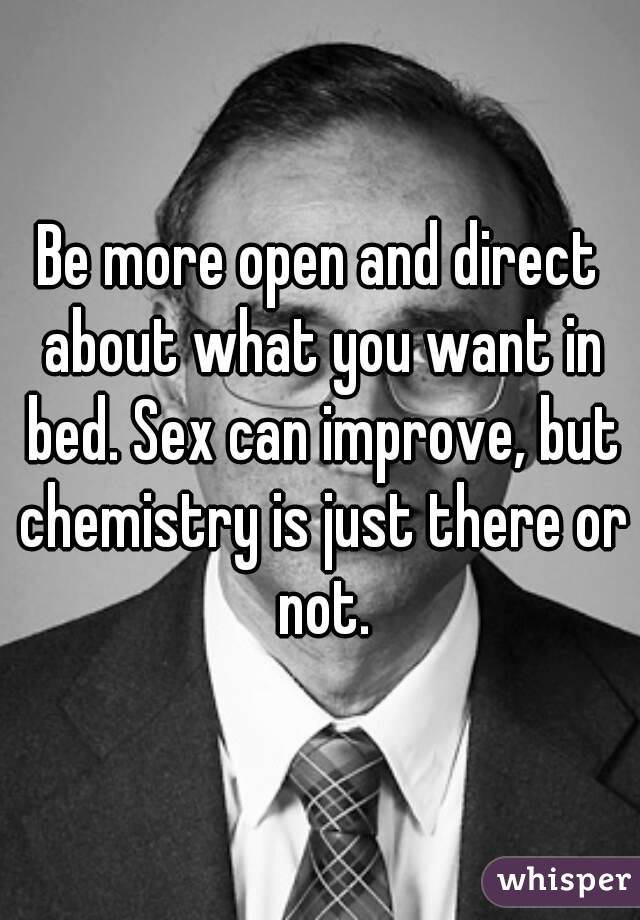Be more open and direct about what you want in bed. Sex can improve, but chemistry is just there or not.