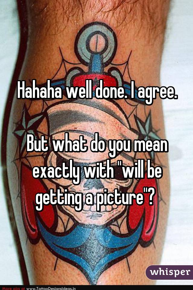 Hahaha well done. I agree. 
But what do you mean exactly with "will be getting a picture"? 