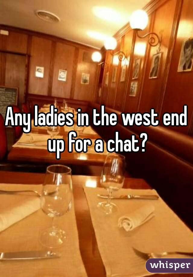 Any ladies in the west end up for a chat?
