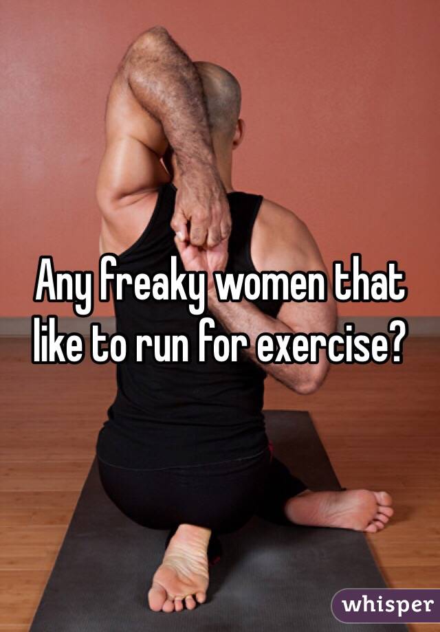 Any freaky women that like to run for exercise?