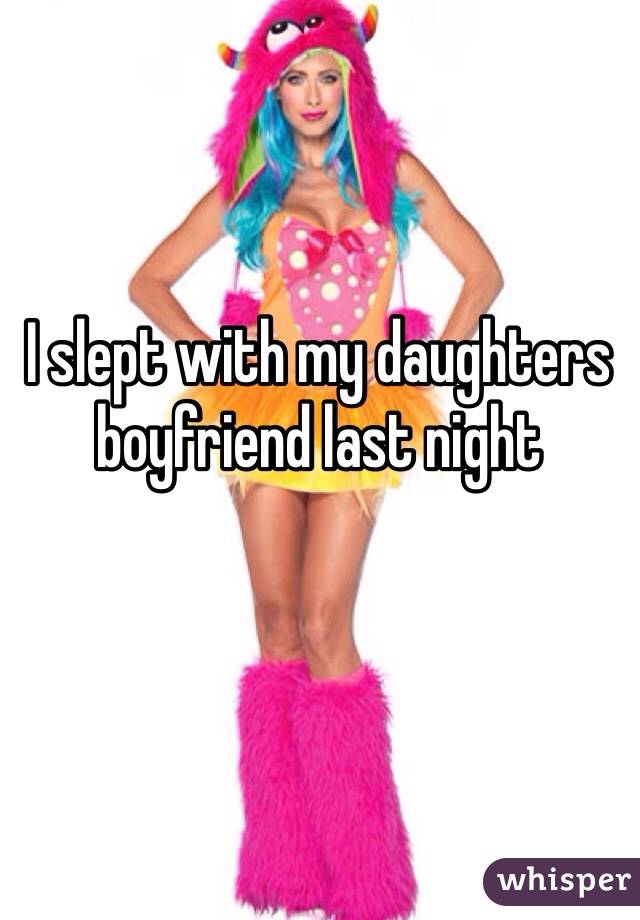 I slept with my daughters boyfriend last night 
