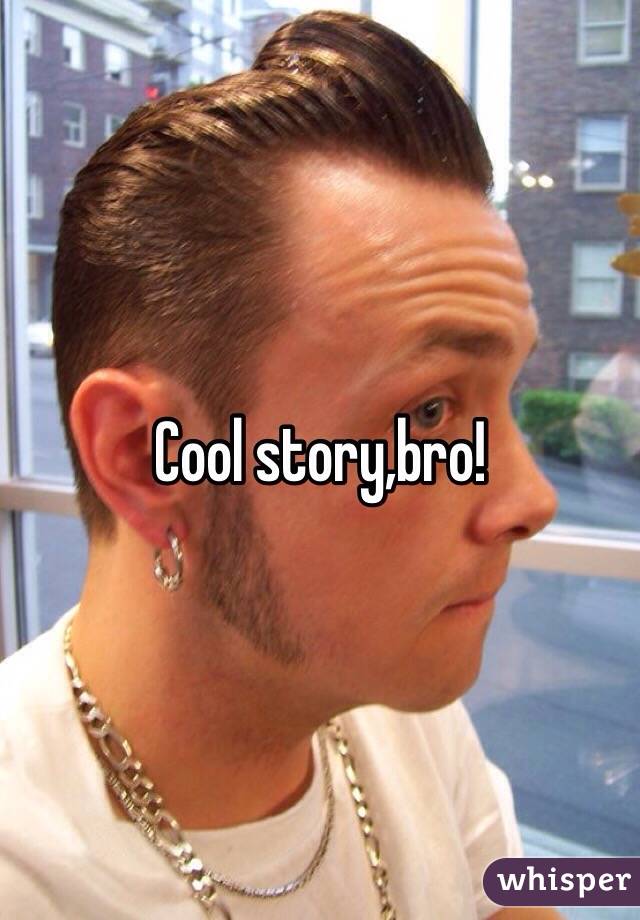 Cool story,bro!