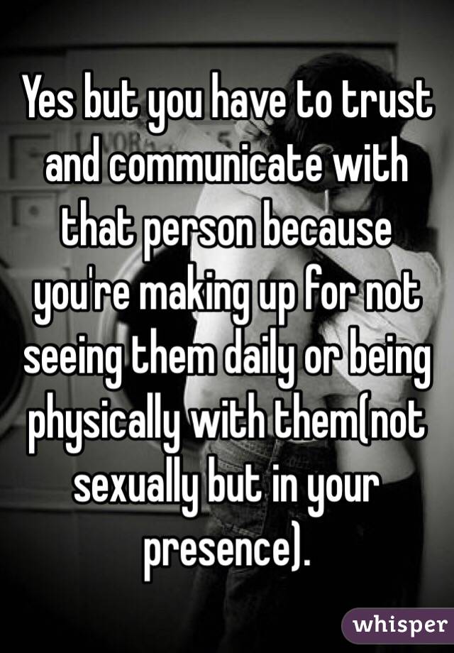 Yes but you have to trust and communicate with that person because you're making up for not seeing them daily or being physically with them(not sexually but in your presence). 