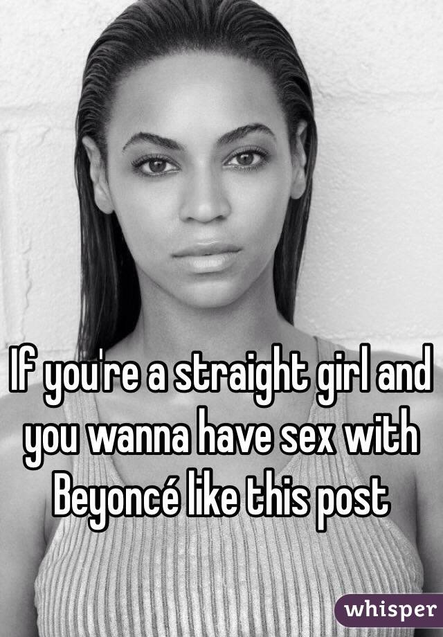 If you're a straight girl and you wanna have sex with Beyoncé like this post