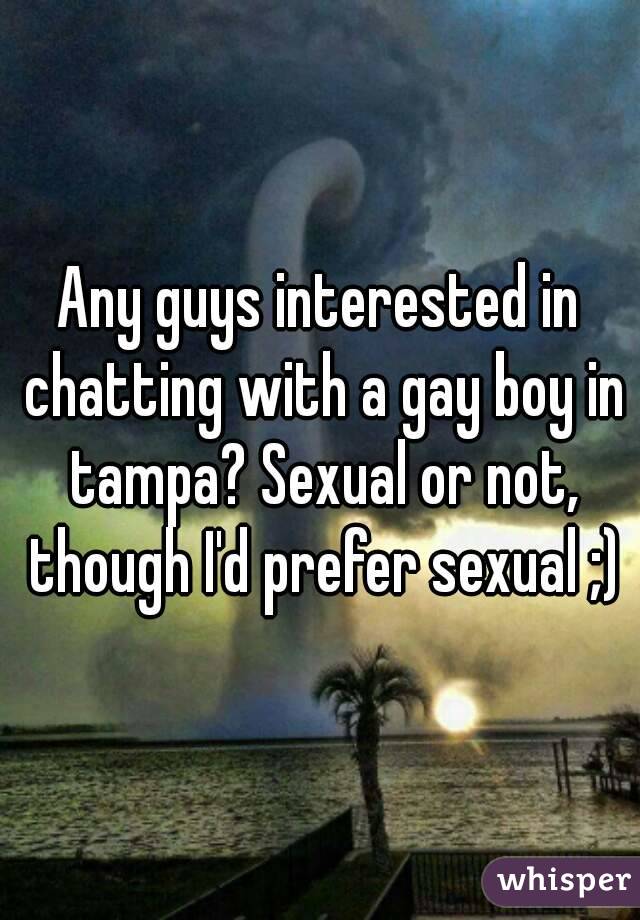 Any guys interested in chatting with a gay boy in tampa? Sexual or not, though I'd prefer sexual ;)
