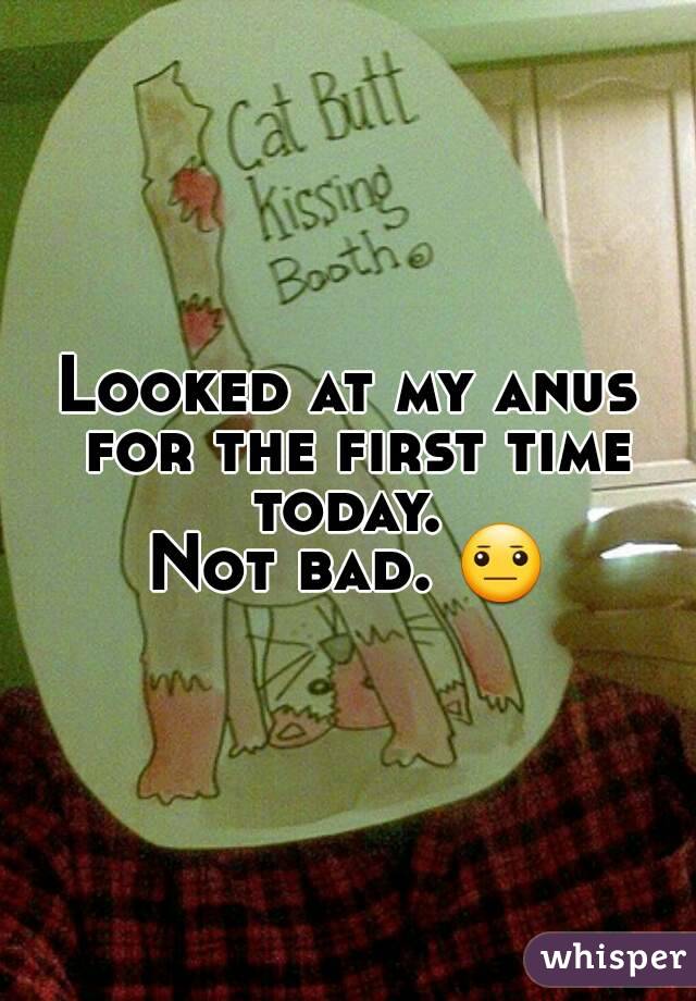 Looked at my anus for the first time today. 
Not bad. 😐