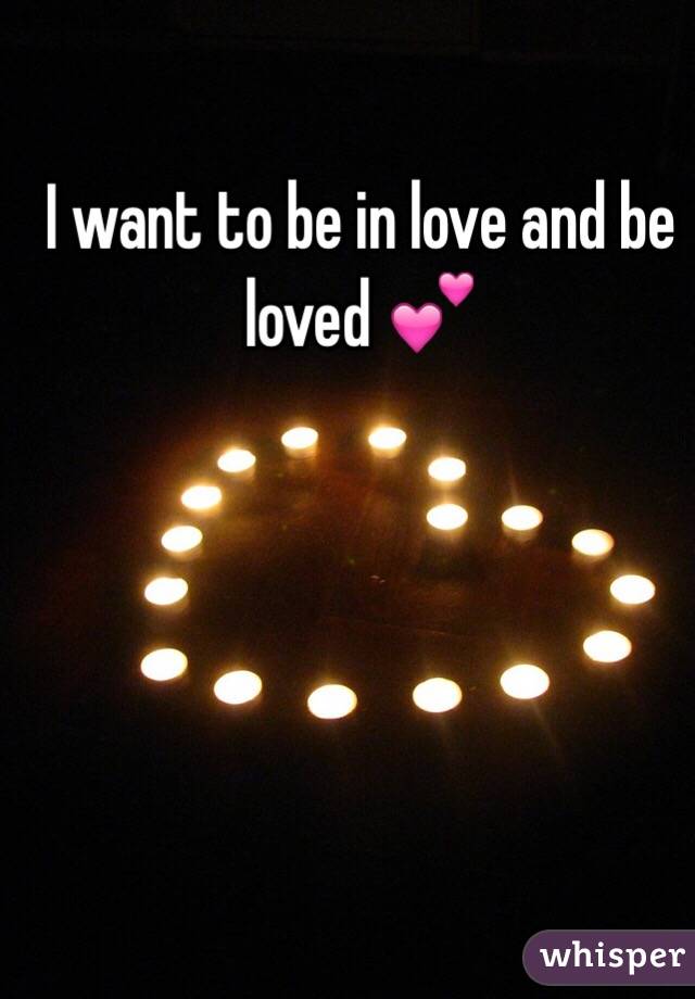 I want to be in love and be loved 💕