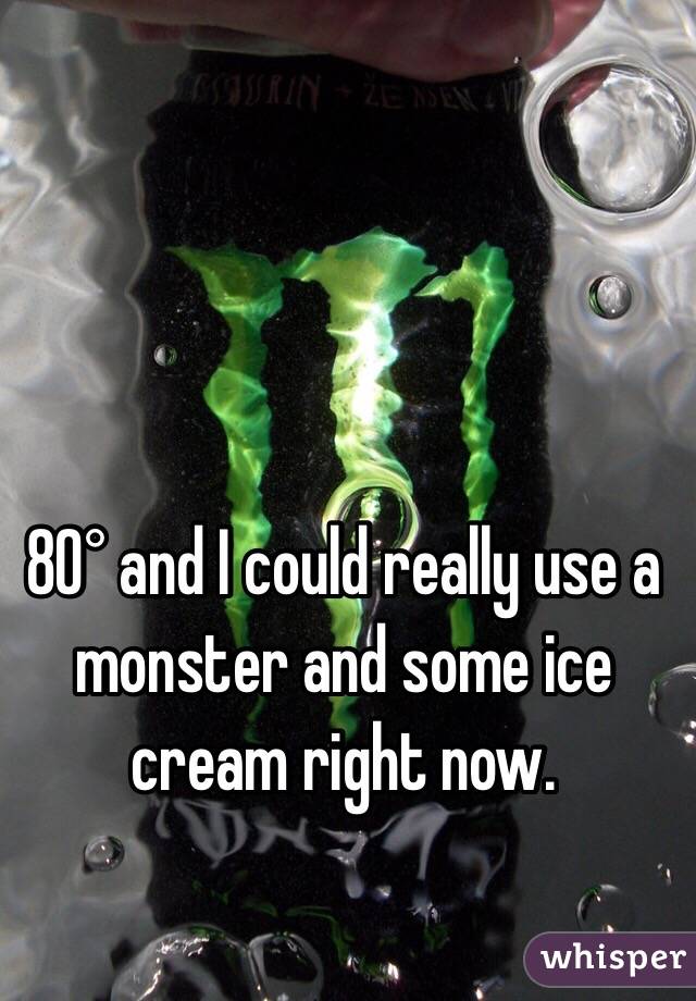 80° and I could really use a monster and some ice cream right now. 